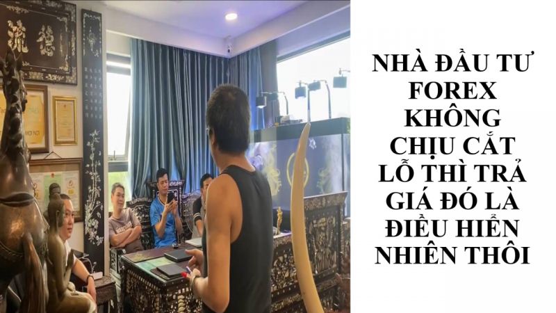 NHÀ ĐẦU TƯ FOREX KHÔNG CHỊU CẮT LỖ THÌ TRẢ GIÁ ĐÓ LÀ ĐIỀU HIỂN NHIÊN THÔI
